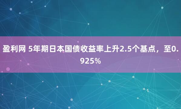 盈利网 5年期日本国债收益率上升2.5个基点，至0.925%