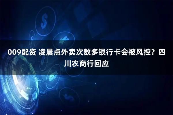009配资 凌晨点外卖次数多银行卡会被风控？四川农商行回应