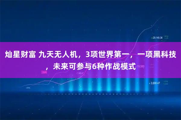 灿星财富 九天无人机，3项世界第一，一项黑科技，未来可参与6种作战模式