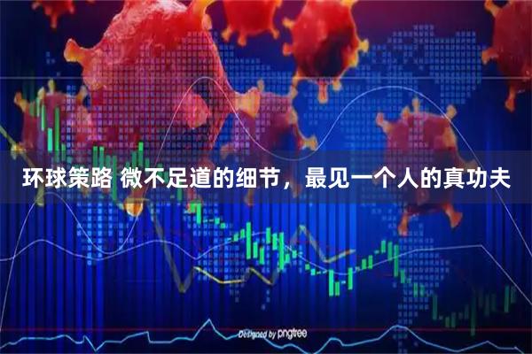 环球策路 微不足道的细节，最见一个人的真功夫