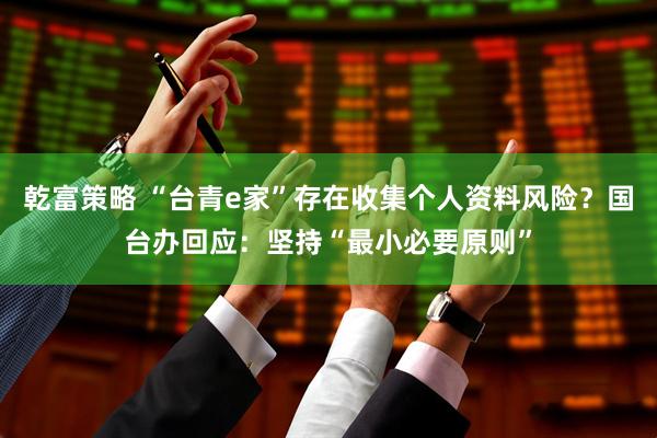 乾富策略 “台青e家”存在收集个人资料风险？国台办回应：坚持“最小必要原则”